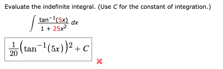 Evaluate the indefinite integral. (Use C for the constant of integration.)
tan-(5x) dx
1 + 25x2
1
2
(tan-(5x)) + C
20
