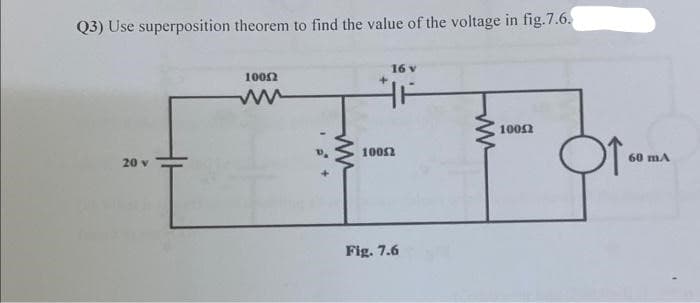 Q3) Use superposition theorem to find the value of the voltage in fig.7.6.
20 v
10052
M
16 v
10052
Fig. 7.6
ww
10052
60 mA
