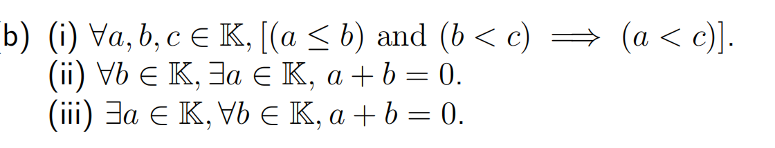 b) (i) Va, b, c = K, [(a ≤ b) and (b< c)
(ii) Vb € K, Ja € K, a + b = 0.
(iii) Ja € K, Vb € K, a + b = 0.
(a < c)].