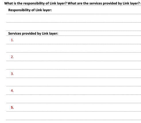 What is the responsibility of Link layer? What are the services provided by Link layer?
Responsibility of Link layer:
Services provided by Link layer:
1.
2.
3.
5.