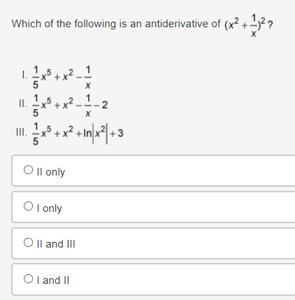 Which of the following is an antiderivative of (x² + 1)²?
I.
+x2_1
x
III.
5
X
+x2+In.
+x² +In|x²|+3
Oll only
○ I only
O II and III
OI and II