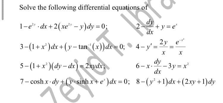 Solve the following differential equations of
1-e" dx +2(xe" - y)dy 0;
dy
+y3e"
dx
2y e
3-(1+x*)dx+(y- tan "(x))dx= 0; ● 4- y'
%3D
%3D
5-(1+x*)(dy- dx)= 2xydx;
6-x.-
dx
dy
3y = x
7- cosh x- dy +(y-sinhx+e" )dx = 0; 8-(v' +1)dx+(2.xy +1)dy
