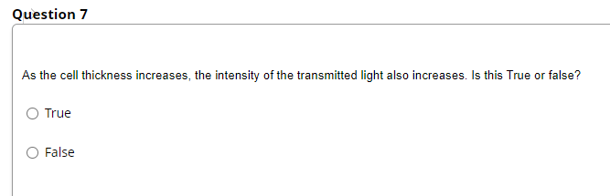 Question 7
As the cell thickness increases, the intensity of the transmitted light also increases. Is this True or false?
True
False
