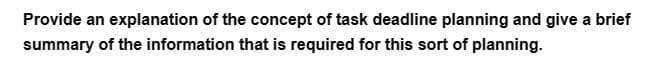 Provide an explanation of the concept of task deadline planning and give a brief
summary of the information that is required for this sort of planning.