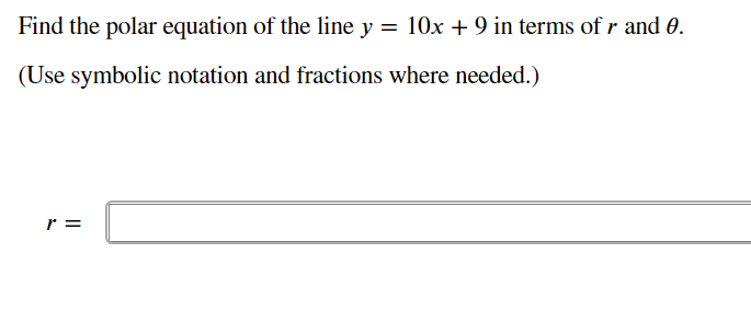 Find the polar equation of the line y = 10x + 9 in terms of r and 0.
(Use symbolic notation and fractions where needed.)
r =
