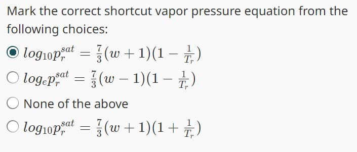 Mark the correct shortcut vapor pressure equation from the
following choices:
sat
O log10pat
=
7
(w + 1)(1 − 1)
7
O logepsat = (w - 1)(1 – ½)
None of the above
Ologiopat (w+1)(1+z)
=