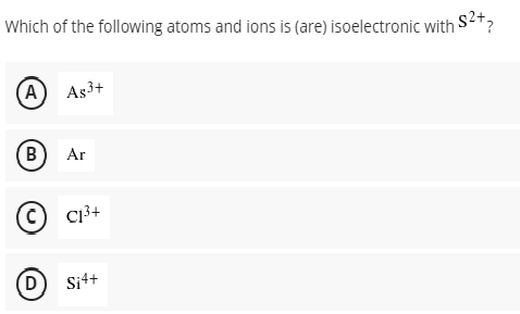 Which of the following atoms and ions is (are) isoelectronic with
15² + ₂
(A) As³+
B) Ar
(C) C₁³+
D
Si4+