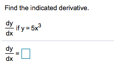 Find the indicated derivative
dy
if y = 5x3
dx
dy
dx
