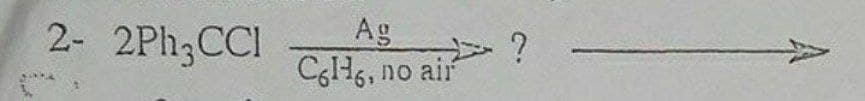 2- 2PH3CCI
Ag
Cglis, no air?
