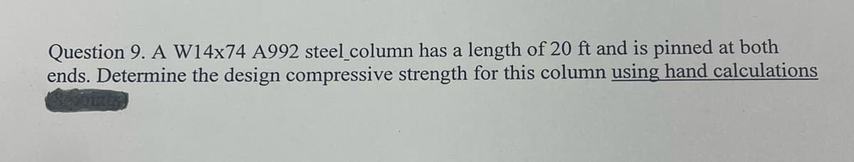 Question 9. A W14x74 A992 steel_column has a length of 20 ft and is pinned at both
ends. Determine the design compressive strength for this column using hand calculations
