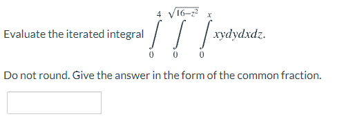 16-z x
Evaluate the iterated integral
худуdxdz.
Do not round. Give the answer in the form of the common fraction.

