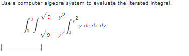 Use a computer algebra system to evaluate the iterated integral.
9 -
2
y dz dx dy
9 -)
