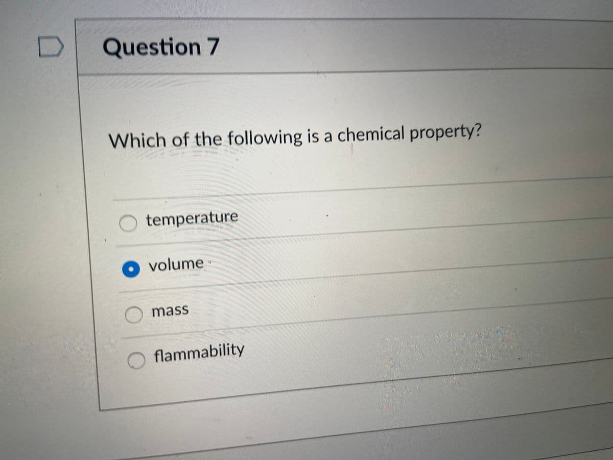 Question 7
Which of the following is a chemical property?
temperature
O volume
mass
flammability
