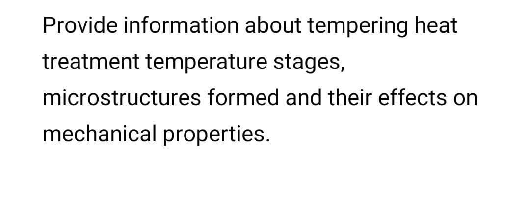 Provide information about tempering heat
treatment temperature stages,
microstructures formed and their effects on
mechanical properties.
