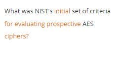 What was NIST's initial set of criteria
for evaluating prospective AES
ciphers?
