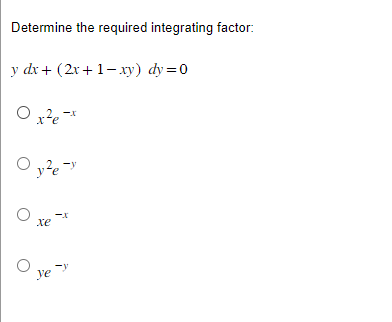 Determine the required integrating factor:
y dx + (2x+1-xy) dy=0
O x²e-x
y²e-y
xe
ye
-X