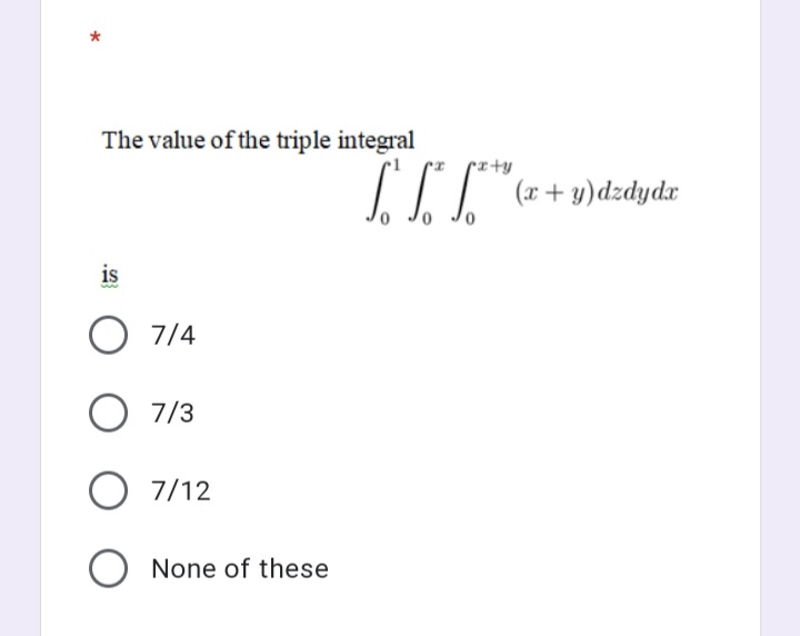 The value of the triple integral
(x + y)dzdydx
is
O 7/4
O 7/3
7/12
O None of these
