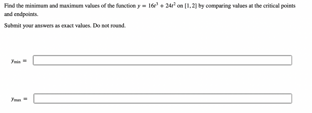 Find the minimum and maximum values of the function y = 16t³ + 24t? on [1,2] by comparing values at the critical points
and endpoints.
Submit your answers as exact values. Do not round.
Ymin =
Ymax =
