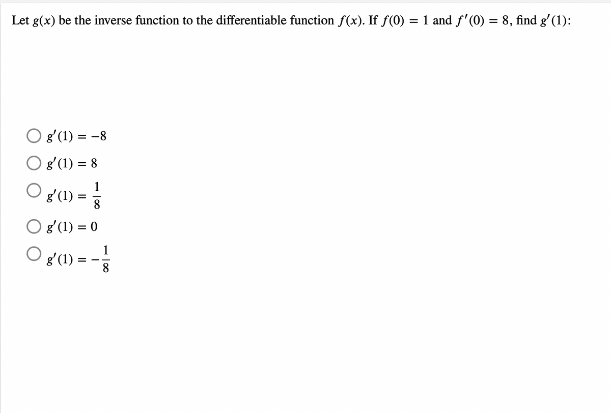 Let g(x) be the inverse function to the differentiable function f(x). If ƒ(0) = 1 and ƒ'(0) = 8, find g'(1):
Og'(1) = -8
O g'(1) = 8
g′(1) = 1/
8
O g'(1) = 0
O
g′(1) = -1/