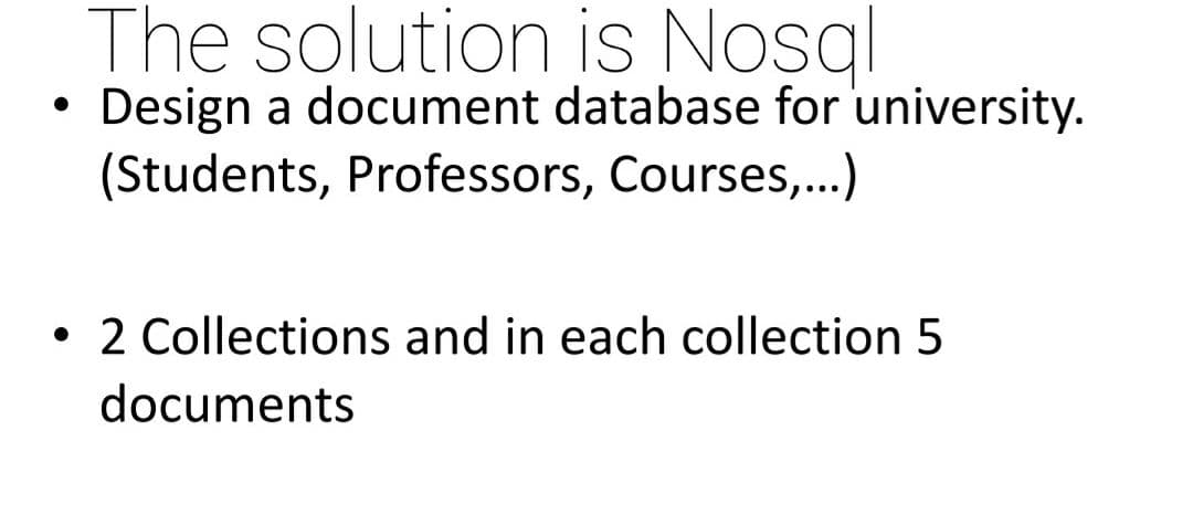 The solution is Nosgl
Design a document database for university.
(Students, Professors, Courses,..)
)
• 2 Collections and in each collection 5
documents
