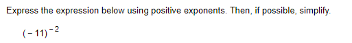 Express the expression below using positive exponents. Then, if possible, simplify.
(- 11) -2
