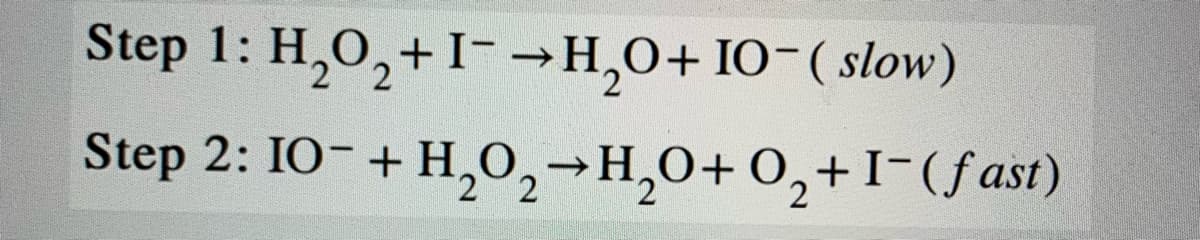 Step 1: H₂0₂ + I-→H₂O+ IO-(slow)
2
Step 2: 10- + H₂O₂ →H₂O+ O₂+1-(fast)
2