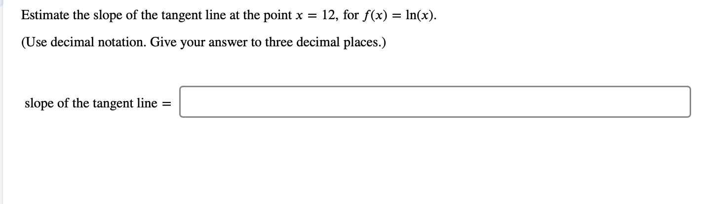 12, for f(x) n(x)
Estimate the slope of the tangent line at the point x
(Use decimal notation. Give your answer to three decimal places.)
slope of the tangent line
