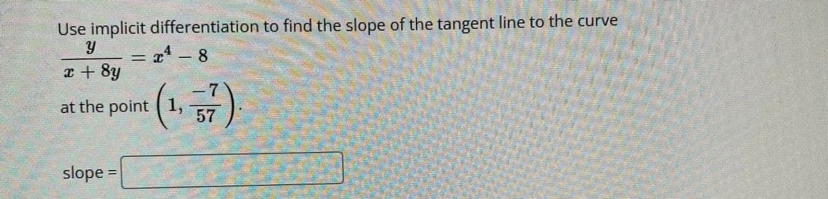 Use implicit differentiation to find the slope of the tangent line to the curve
= x - 8
.4
x+8y
at the point 1,
57
slope =
