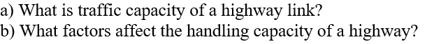 a) What is traffic capacity of a highway link?
b) What factors affect the handling capacity of a highway?
