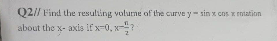 Q2// Find the resulting volume of the curve y = sin x cos x rotation
TE
about the x-axis if x=0, x=-?
2
