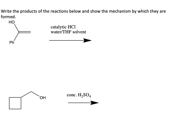 Write the products of the reactions below and show the mechanism by which they are
formed.
но
catalytic HCl
water/THF solvent
Ph
conc. H,SO4
