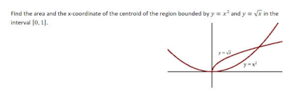 Find the area and the x-coordinate of the centroid of the region bounded by y = x² and y = vx in the
interval [0, 1].
