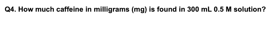 Q4. How much caffeine in milligrams (mg) is found in 300 mL 0.5 M solution?