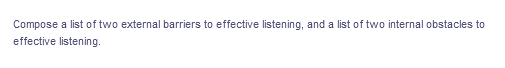 Compose a list of two external barriers to effective listening, and a list of two internal obstacles to
effective listening.
