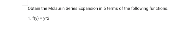 Obtain the Mclaurin Series Expansion in 5 terms of the following functions.
1. f(y) = y^2
