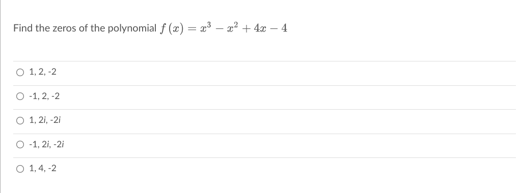 Find the zeros of the polynomial f (x) = x³ – x2 + 4x – 4
О 1,2, -2
O -1, 2, -2
О 1,21, -2i
O -1, 2i, -2i
O 1, 4, -2

