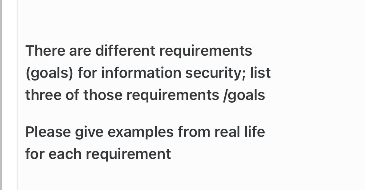 There are different requirements
(goals) for information security; list
three of those requirements /goals
