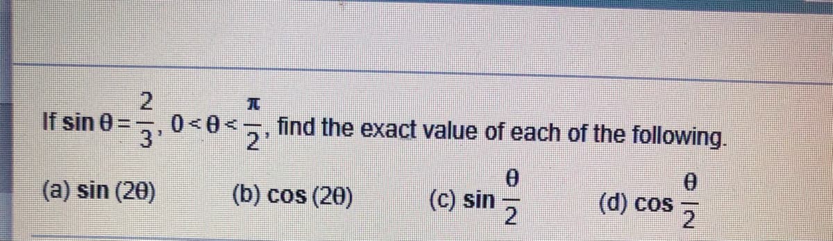 If sin 0 =
0<0<
2'
find the exact value of each of the following.
(a) sin (20)
(b) cos (20)
(c) sin
d) cos
