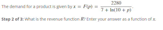 2280
The demand for a product is given by x = F(p)
7+ In(10+ p)
Step 2 of 3: What is the revenue function R? Enter your answer as a function of x.