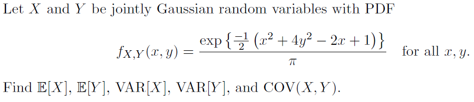 Let X and Y be jointly Gaussian random variables with PDF
exp {= (22 + 4y² – 2x + 1)}
fx,Y (x, y)
for all x, y.
Find E[X], E[Y], VAR[X], VAR[Y], and COV(X,Y).
