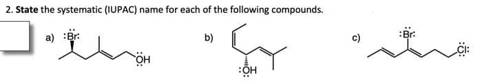 2. State the systematic (IUPAC) name for each of the following compounds.
J.
b)
a) Br
OH
:OH
:Br:
