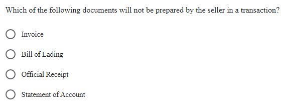 Which of the following documents will not be prepared by the seller in a transaction?
Invoice
Bill of Lading
Official Receipt
Statement of Account