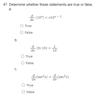 47. Determine whether these statements are true or false.
a.
b.
C.
dx
O True
O False
dx
True
O False
(10x) = x10x - 1
O True
O False
dx
(In 10):
10
(tan²x) = (sec²x)
dx