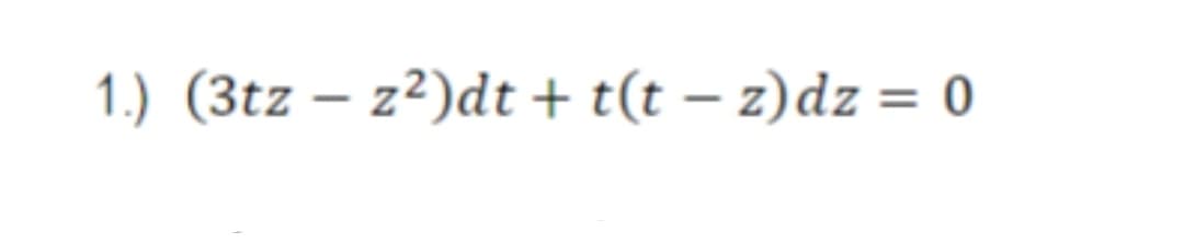 1.) (3tz - z²)dt + t(t − z)dz = 0