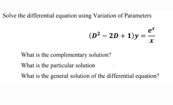 Solve the differential equation using Variation of Parameters
et
(D² – 2D + 1)y
What is the complimentary solution?
What is the particular solution
What is the general solution of the differential equation?
