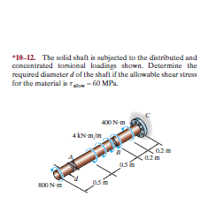 *10-12. The salid shaft is subjected to the distributed and
concentrated torsional loadings shown. Determine the
required diameter d of the shaft if the allowable shear stress
for the material is T- 60 MPa.
400 N-m
4 kN-m/m
azm
S00 N-m
