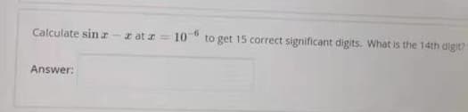 Calculate sinz
e at a= 10
to get 15 correct significant digits. What is the 14th digit?
Answer:
