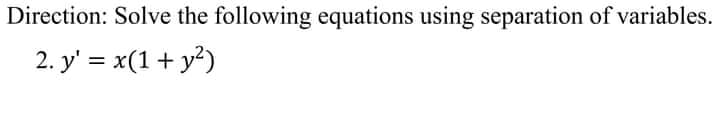Direction: Solve the following equations using separation of variables.
2. y' = x(1+ y?)
