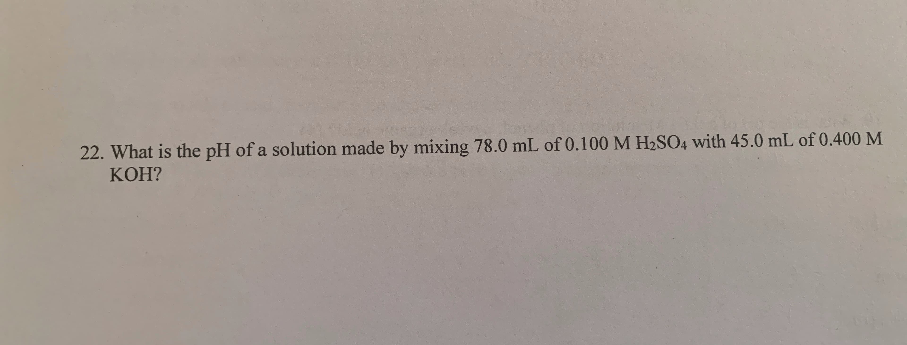 What is the pH of a solution made by mixing 78.0 mL of 0.100 M H2SO4 with 45.0 mL of 0.400 M
КОН?
