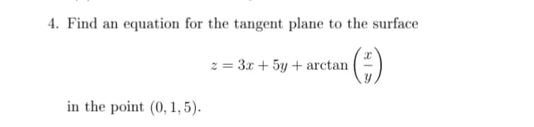4. Find an equation for the tangent plane to the surface
z = 3x + 5y + arctan
in the point (0, 1, 5).

